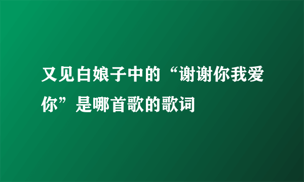 又见白娘子中的“谢谢你我爱你”是哪首歌的歌词