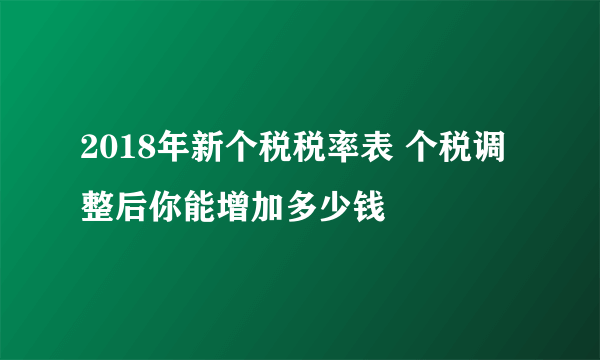 2018年新个税税率表 个税调整后你能增加多少钱