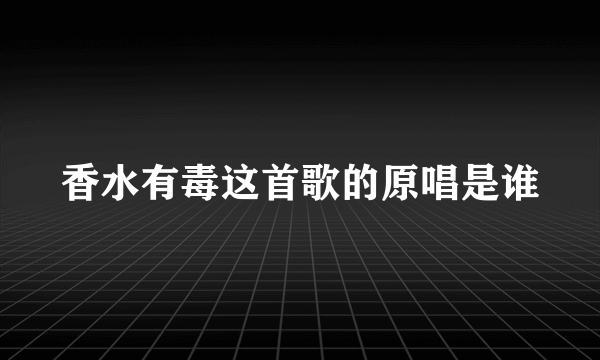 香水有毒这首歌的原唱是谁