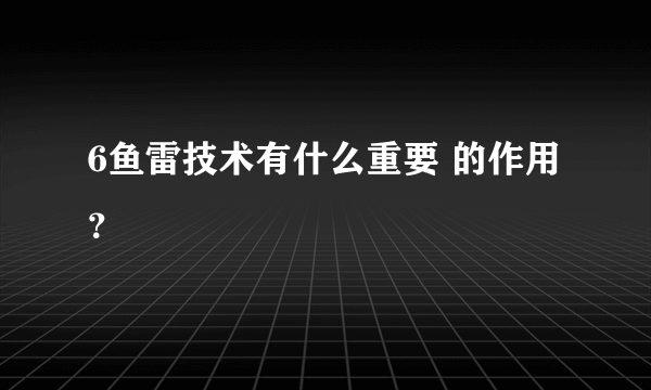 6鱼雷技术有什么重要 的作用？