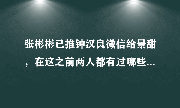 张彬彬已推钟汉良微信给景甜，在这之前两人都有过哪些互动呢？