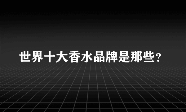 世界十大香水品牌是那些？