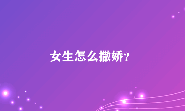 女生怎么撒娇？