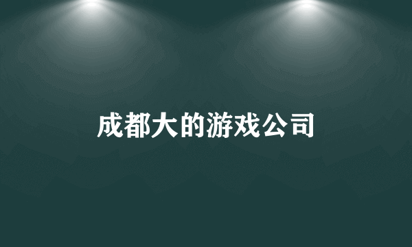 成都大的游戏公司