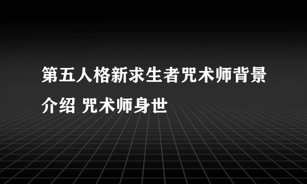 第五人格新求生者咒术师背景介绍 咒术师身世