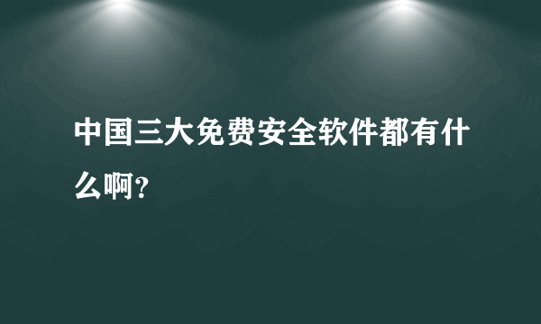 中国三大免费安全软件都有什么啊？