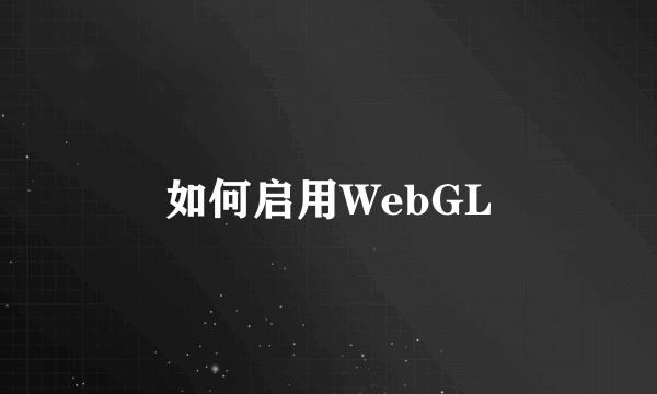 如何启用WebGL