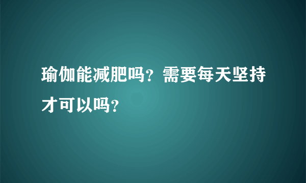 瑜伽能减肥吗？需要每天坚持才可以吗？