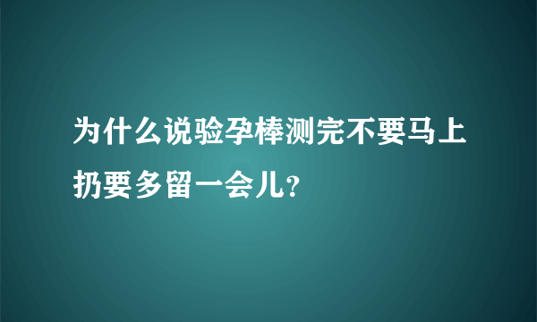 为什么说验孕棒测完不要马上扔要多留一会儿？