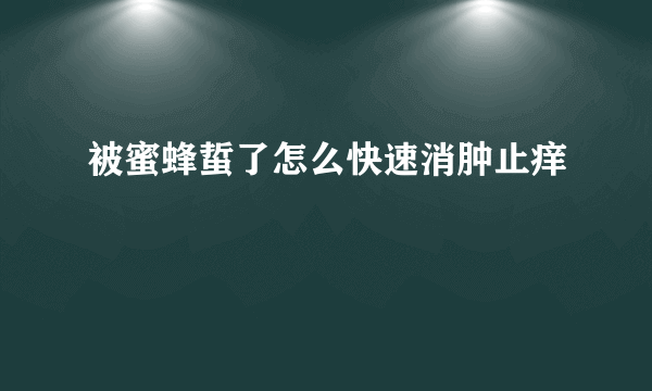 被蜜蜂蜇了怎么快速消肿止痒