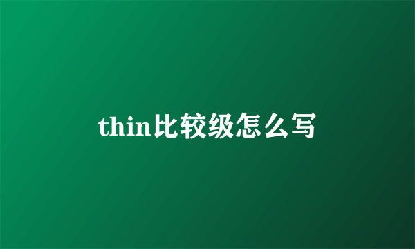 thin比较级怎么写