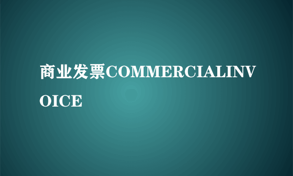 商业发票COMMERCIALINVOICE