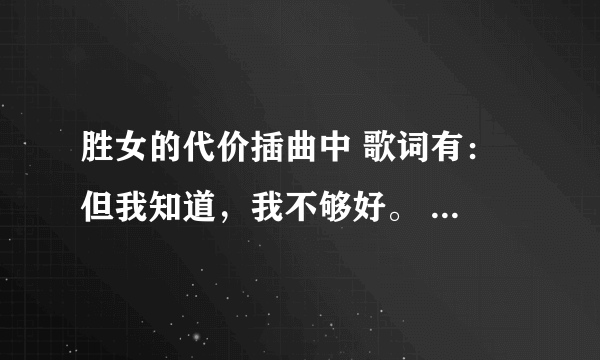 胜女的代价插曲中 歌词有： 但我知道，我不够好。 歌名叫什么？