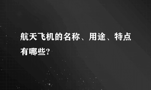 航天飞机的名称、用途、特点有哪些?