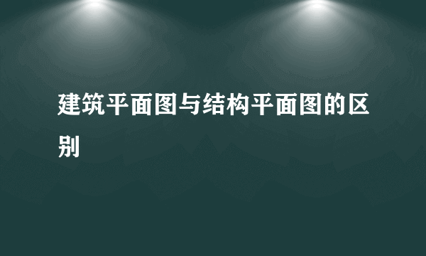 建筑平面图与结构平面图的区别