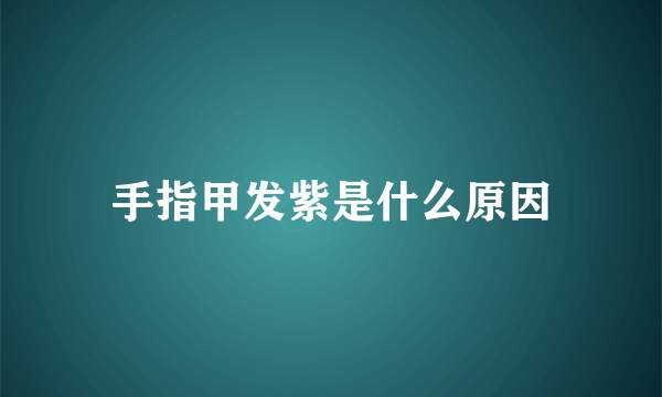 手指甲发紫是什么原因