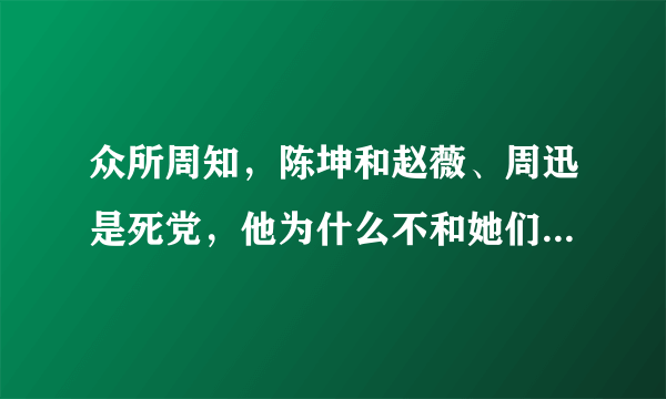 众所周知，陈坤和赵薇、周迅是死党，他为什么不和她们恋爱呢？