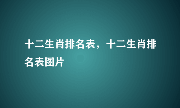 十二生肖排名表，十二生肖排名表图片