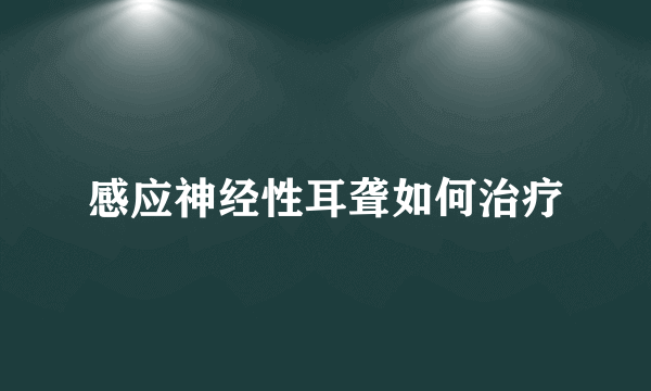 感应神经性耳聋如何治疗