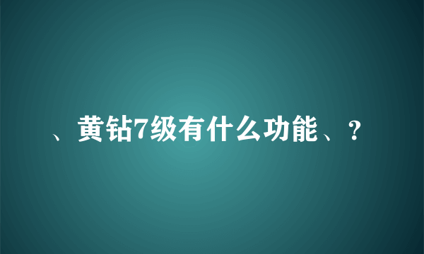 、黄钻7级有什么功能、？