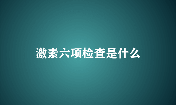 激素六项检查是什么