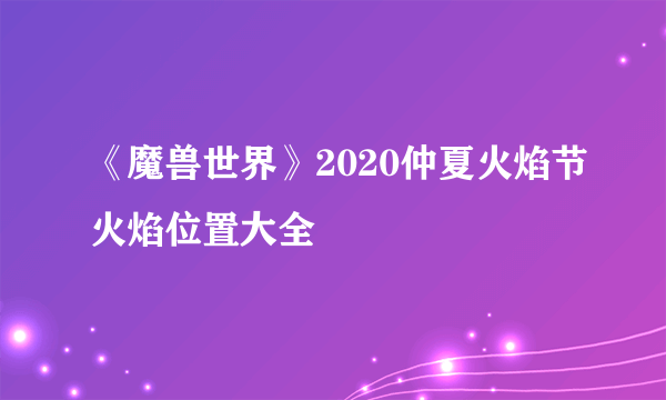 《魔兽世界》2020仲夏火焰节火焰位置大全