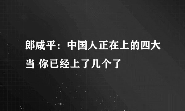 郎咸平：中国人正在上的四大当 你已经上了几个了