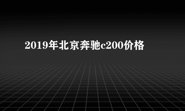 2019年北京奔驰c200价格