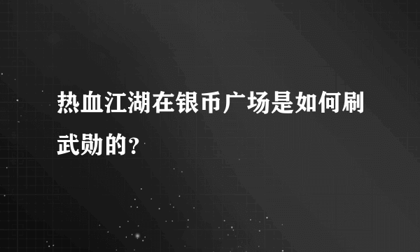 热血江湖在银币广场是如何刷武勋的？