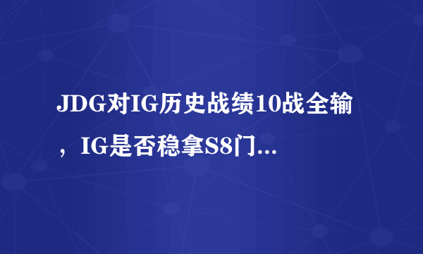 JDG对IG历史战绩10战全输，IG是否稳拿S8门票？对于双方季后赛交手你怎么看？