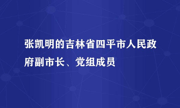 张凯明的吉林省四平市人民政府副市长、党组成员