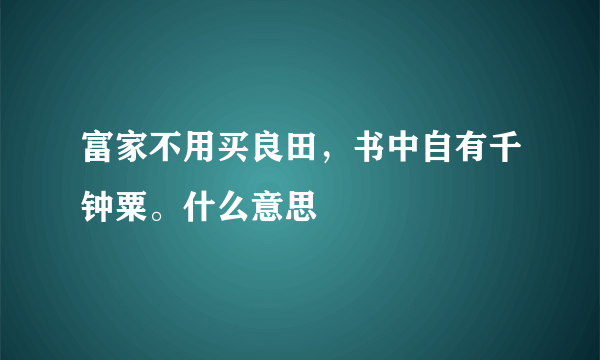 富家不用买良田，书中自有千钟粟。什么意思