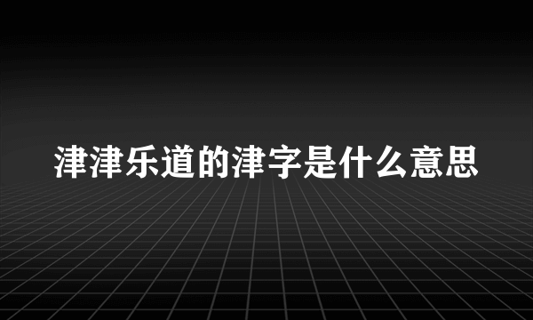 津津乐道的津字是什么意思