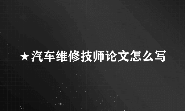 ★汽车维修技师论文怎么写