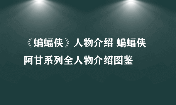 《蝙蝠侠》人物介绍 蝙蝠侠阿甘系列全人物介绍图鉴