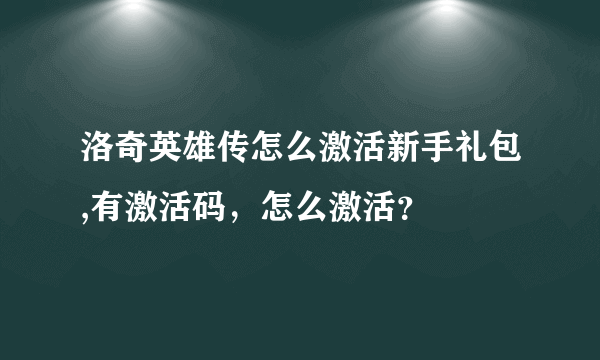 洛奇英雄传怎么激活新手礼包,有激活码，怎么激活？