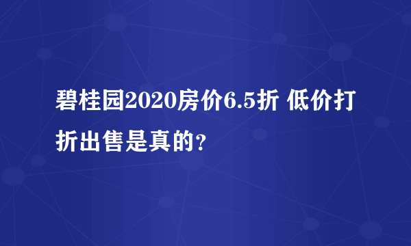 碧桂园2020房价6.5折 低价打折出售是真的？