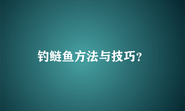 钓鲢鱼方法与技巧？