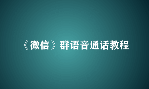 《微信》群语音通话教程