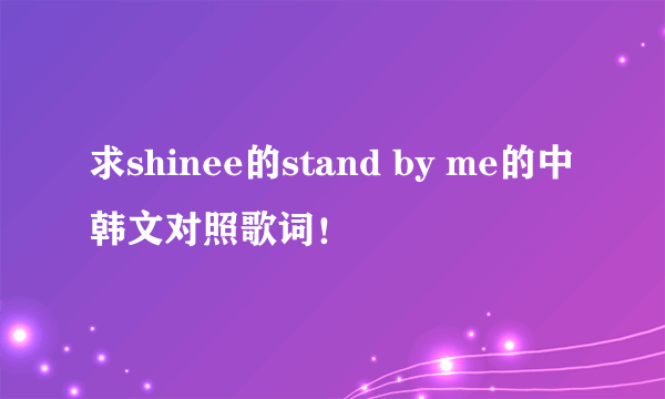 求shinee的stand by me的中韩文对照歌词！