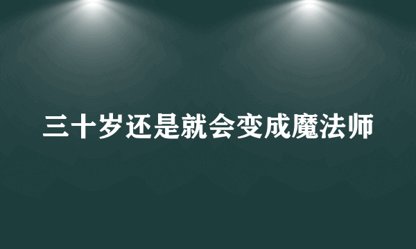 三十岁还是就会变成魔法师