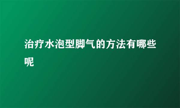 治疗水泡型脚气的方法有哪些呢