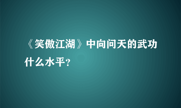 《笑傲江湖》中向问天的武功什么水平？