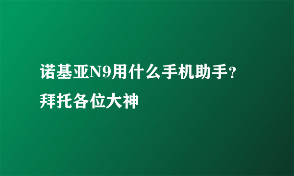 诺基亚N9用什么手机助手？拜托各位大神