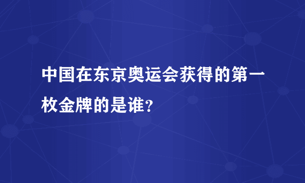 中国在东京奥运会获得的第一枚金牌的是谁？