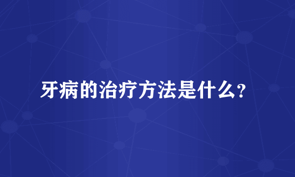 牙病的治疗方法是什么？