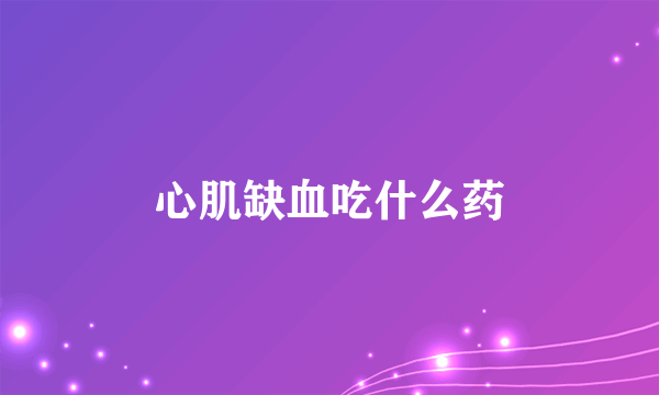 心肌缺血吃什么药