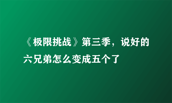 《极限挑战》第三季，说好的六兄弟怎么变成五个了