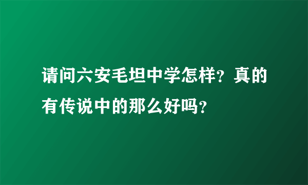 请问六安毛坦中学怎样？真的有传说中的那么好吗？