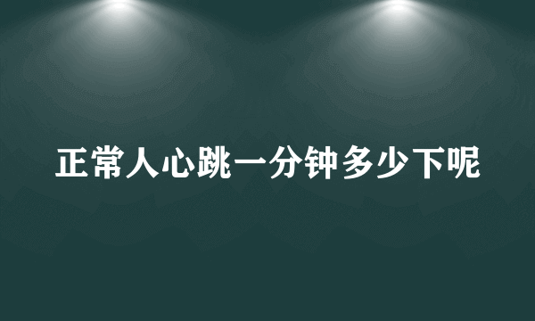 正常人心跳一分钟多少下呢